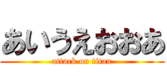 あいうえおおあ (attack on titan)
