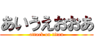 あいうえおおあ (attack on titan)
