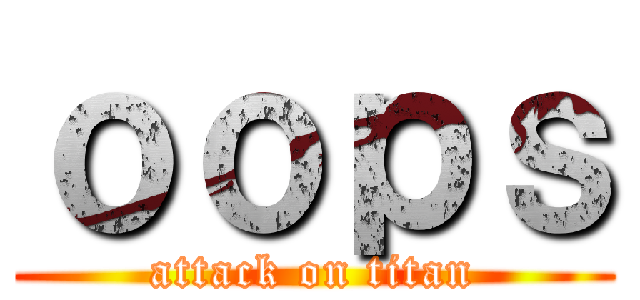 ｏｏｐｓ (attack on titan)