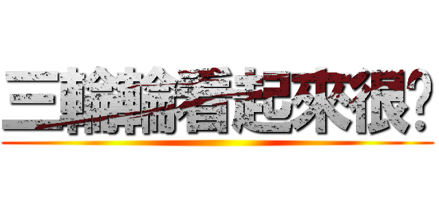 三輪輪看起來很傻 ()