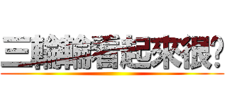 三輪輪看起來很傻 ()