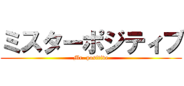 ミスターポジティブ (Mr. positive)