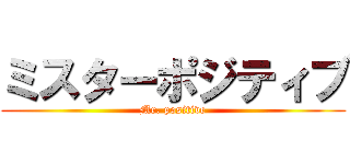 ミスターポジティブ (Mr. positive)