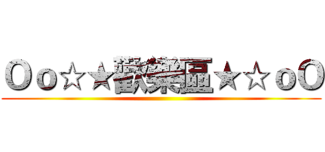 Ｏｏ☆★歡樂區★☆ｏＯ ()