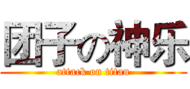 团子の神乐 (attack on titan)