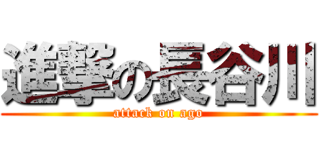 進撃の長谷川 (attack on ago)