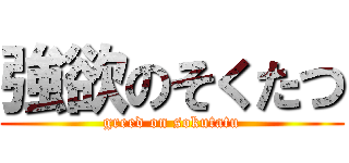 強欲のそくたつ (greed on sokutatu)