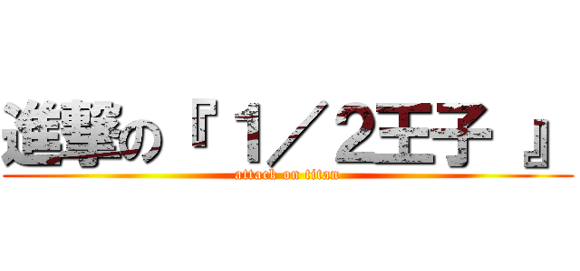 進撃の『 １／２王子 』 (attack on titan)