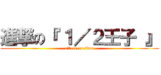 進撃の『 １／２王子 』 (attack on titan)