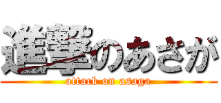 進撃のあさが (attack on asaga)