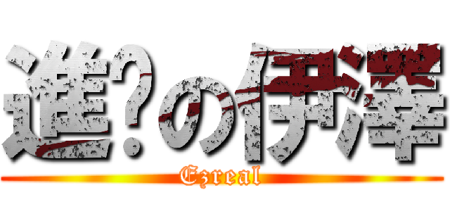 進擊の伊澤 (Ezreal)