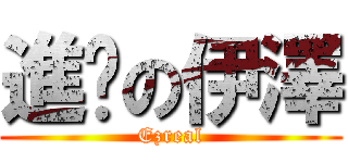 進擊の伊澤 (Ezreal)