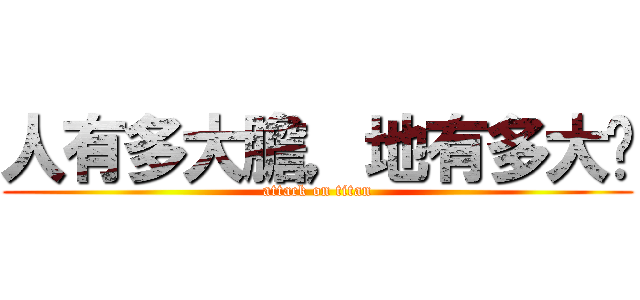 人有多大膽，地有多大產 (attack on titan)