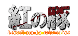 紅の豚 (tobenaibuta ha tadanobuta)