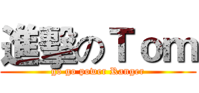 進擊のＴｏｍ (go go power Ranger)