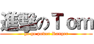 進擊のＴｏｍ (go go power Ranger)