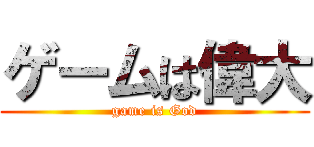 ゲームは偉大 (game is God)