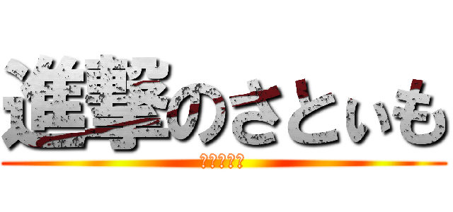 進撃のさとぃも (ホモくれぇ)