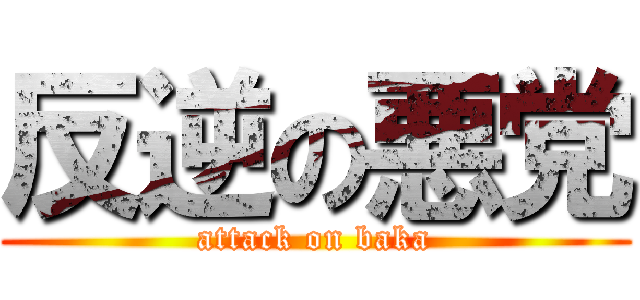 反逆の悪党 (attack on baka)