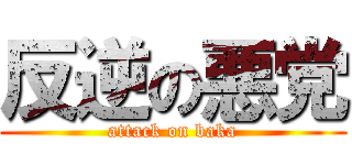 反逆の悪党 (attack on baka)