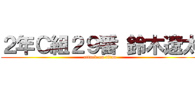 ２年Ｃ組２９番 鈴木遼太 (attack on titan)