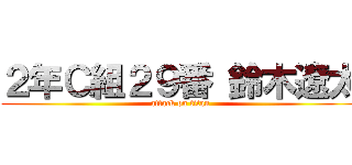 ２年Ｃ組２９番 鈴木遼太 (attack on titan)