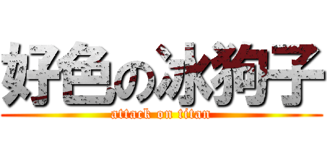 好色の冰狗子 (attack on titan)