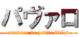パヴァロ (amateur de petite filles)