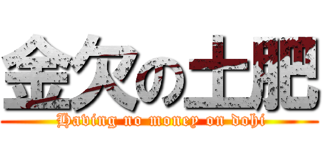 金欠の土肥 ( Having no money on dohi)