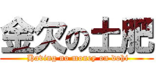 金欠の土肥 ( Having no money on dohi)