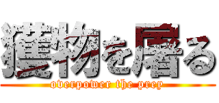 獲物を屠る (overpower the prey)
