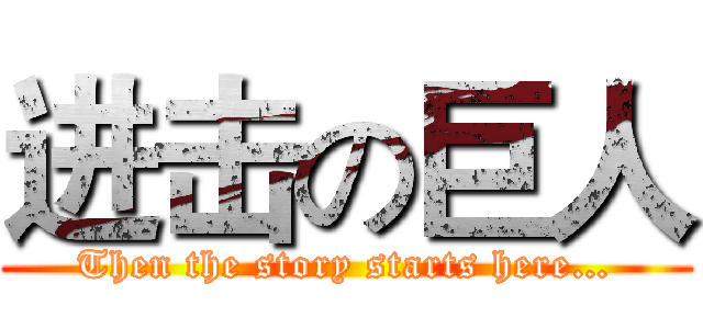 进击の巨人 (Then the story starts here…)