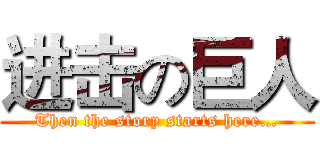 进击の巨人 (Then the story starts here…)