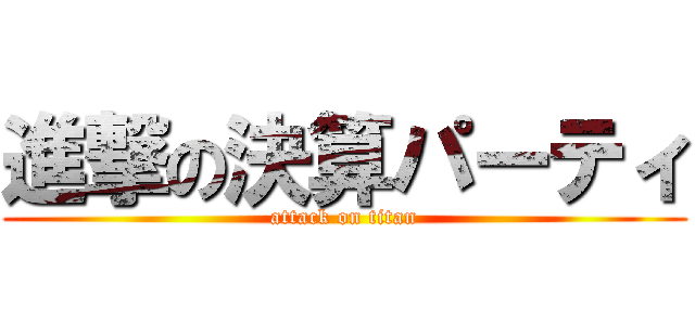 進撃の決算パーティ (attack on titan)