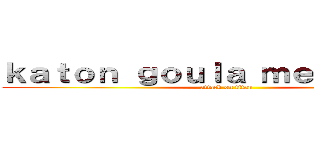 ｋａｔｏｎ ｇｏｕｌａ ｍｅｇｅａｕｋｕ (attack on titan)