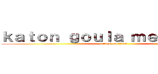 ｋａｔｏｎ ｇｏｕｌａ ｍｅｇｅａｕｋｕ (attack on titan)