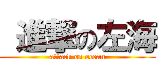  進撃の左海 (attack on ocean)