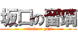 坂口の留璃 (attack on yuji)