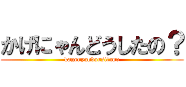 かげにゃんどうしたの？ (kagenyandousitano)