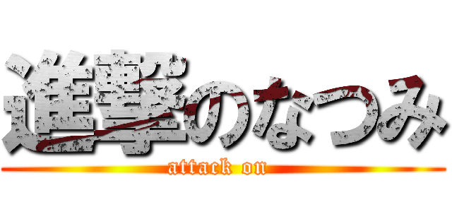進撃のなつみ (attack on )