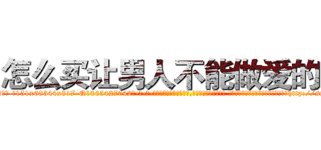 怎么买让男人不能做爱的药 (怎么买让男人不能做爱的药【电-话151x68344x817-Q1065427042元-吉-药-业】我们做的是长期生意,靠的是老客户长期支持 怎么买让男人不能做爱的药在发表了一篇http://sngk.net/1vHTlA

参考消息网我们做的是长期生意,靠的是老客户长期支持也许我们早该意识到，就连鲍勃·霍斯金斯（金球奖戏剧类电影男主角 
)