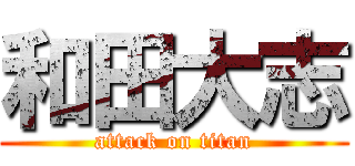 和田大志 (attack on titan)