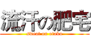 流汗の肥宅 (sweat on otaku)