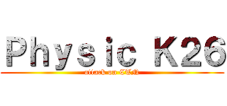 Ｐｈｙｓｉｃ Ｋ２６ (attack on CTN)