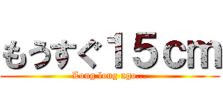 もうすぐ１５ｃｍ (Long long ago...)