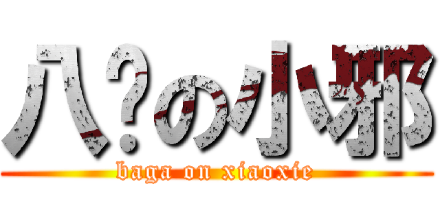 八嘎の小邪 (baga on xiaoxie)