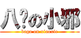 八嘎の小邪 (baga on xiaoxie)