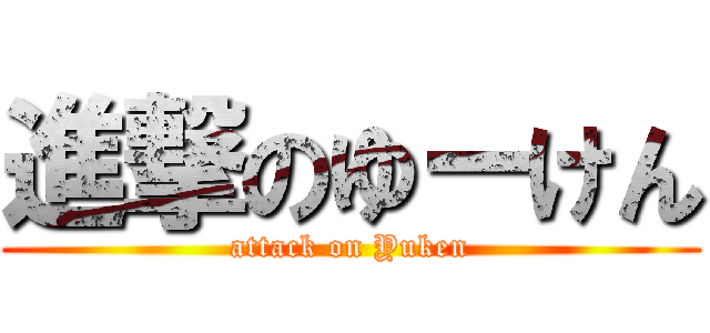 進撃のゆーけん (attack on Yuken)