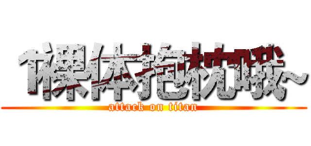 １裸体抱枕哦~ (attack on titan)