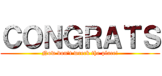 ＣＯＮＧＲＡＴＳ (Now don't wreck the place!)